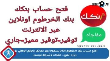 افتح حساب بنك الخرطوم 2025 بسهولة عبر الهاتف بالرقم الوطني دون زيارة الفرع.. خطوات وشروط ميسرة